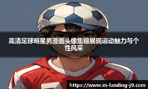 高清足球明星男漫画头像集锦展现运动魅力与个性风采