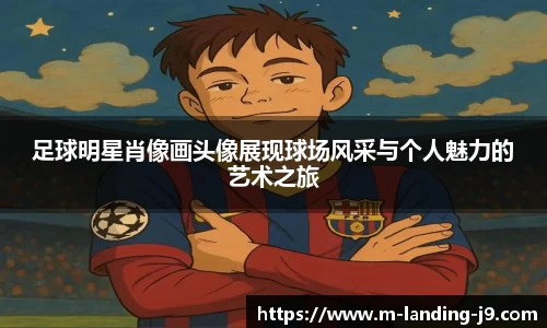 足球明星肖像画头像展现球场风采与个人魅力的艺术之旅