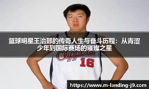 篮球明星王治郅的传奇人生与奋斗历程：从青涩少年到国际赛场的璀璨之星