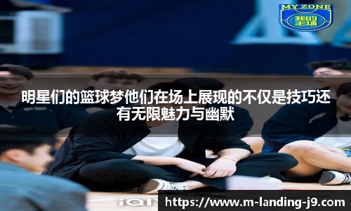 明星们的篮球梦他们在场上展现的不仅是技巧还有无限魅力与幽默
